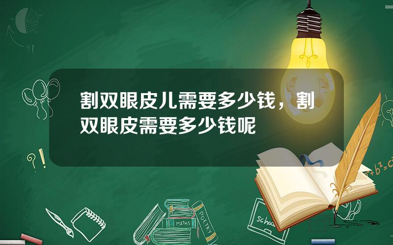 割双眼皮儿需要多少钱，割双眼皮需要多少钱呢