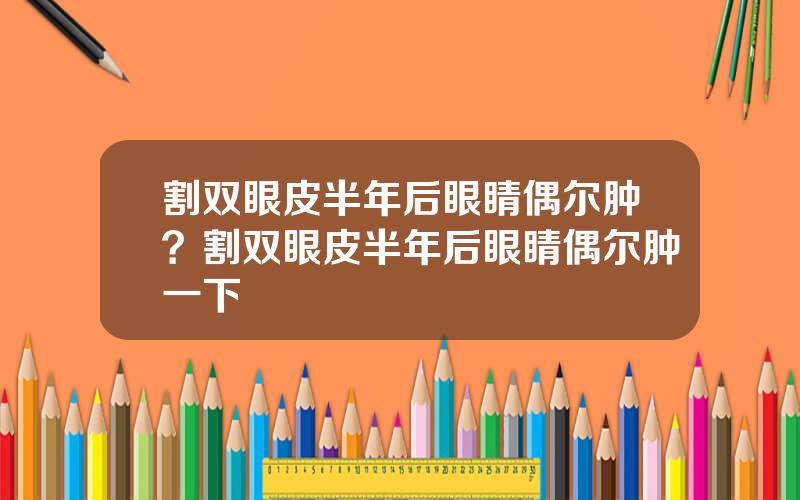 割双眼皮半年后眼睛偶尔肿？割双眼皮半年后眼睛偶尔肿一下