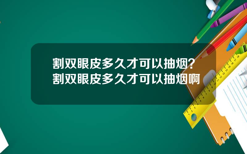 割双眼皮多久才可以抽烟？割双眼皮多久才可以抽烟啊