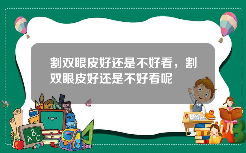 割双眼皮好还是不好看，割双眼皮好还是不好看呢