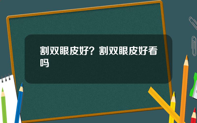 割双眼皮好？割双眼皮好看吗