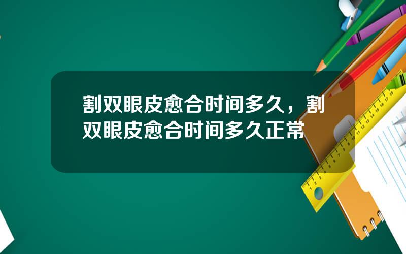 割双眼皮愈合时间多久，割双眼皮愈合时间多久正常