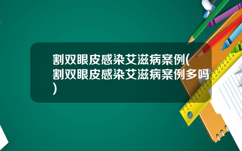 割双眼皮感染艾滋病案例(割双眼皮感染艾滋病案例多吗)