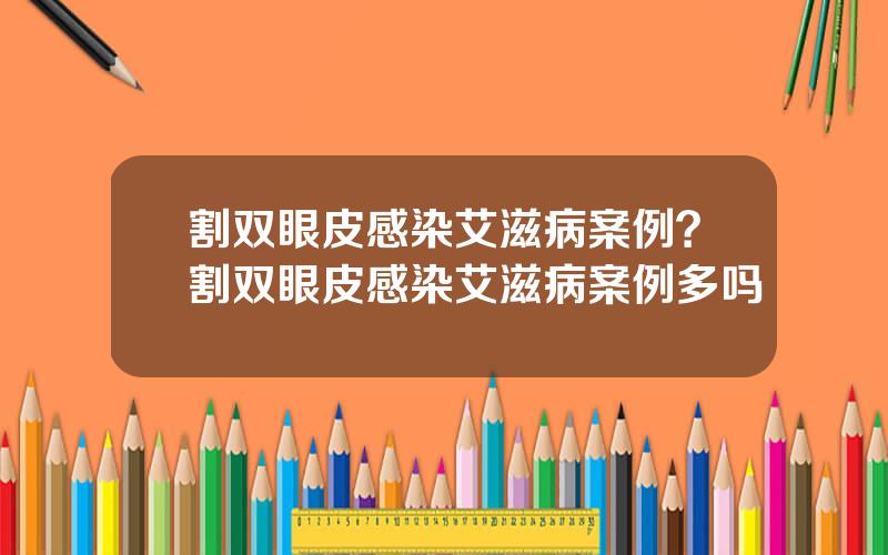 割双眼皮感染艾滋病案例？割双眼皮感染艾滋病案例多吗