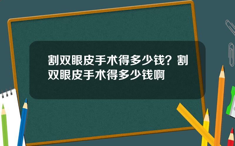 割双眼皮手术得多少钱？割双眼皮手术得多少钱啊