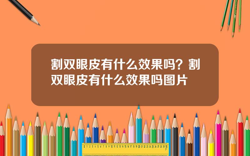 割双眼皮有什么效果吗？割双眼皮有什么效果吗图片