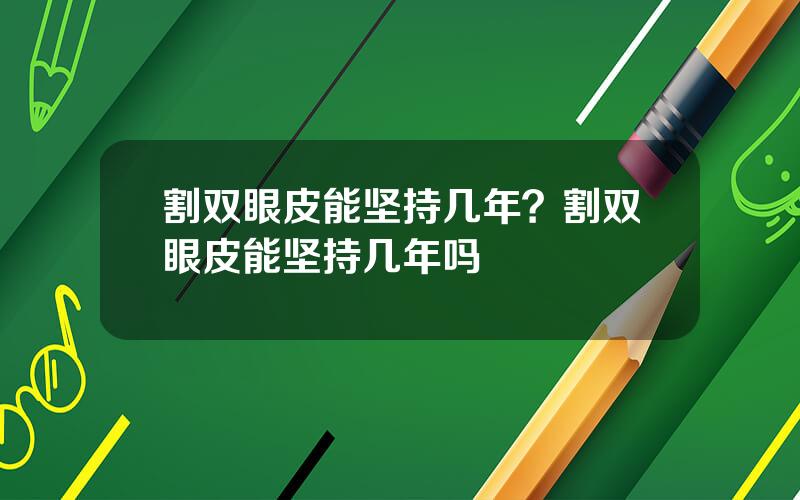 割双眼皮能坚持几年？割双眼皮能坚持几年吗