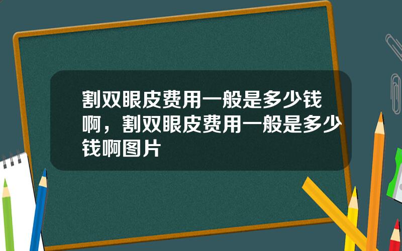 割双眼皮费用一般是多少钱啊，割双眼皮费用一般是多少钱啊图片