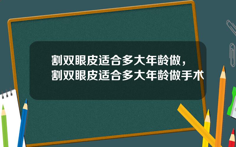 割双眼皮适合多大年龄做，割双眼皮适合多大年龄做手术