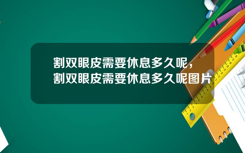 割双眼皮需要休息多久呢，割双眼皮需要休息多久呢图片