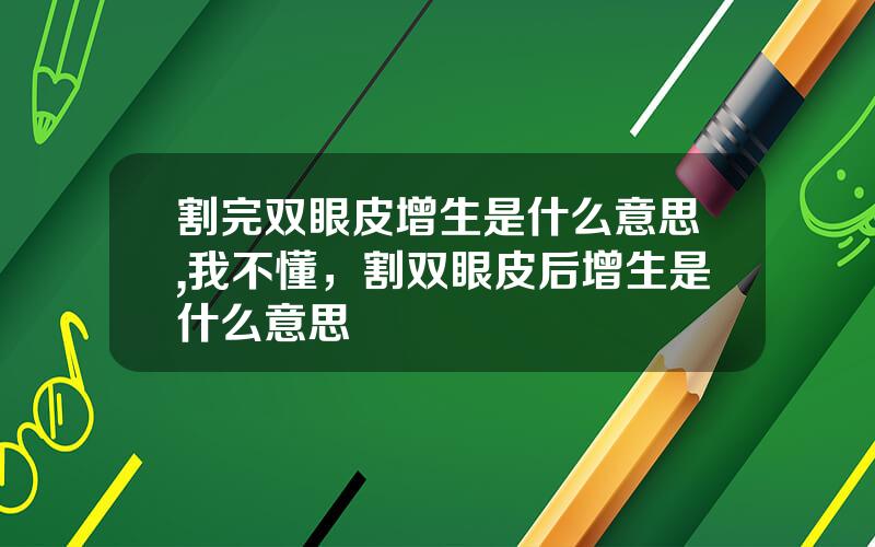 割完双眼皮增生是什么意思,我不懂，割双眼皮后增生是什么意思