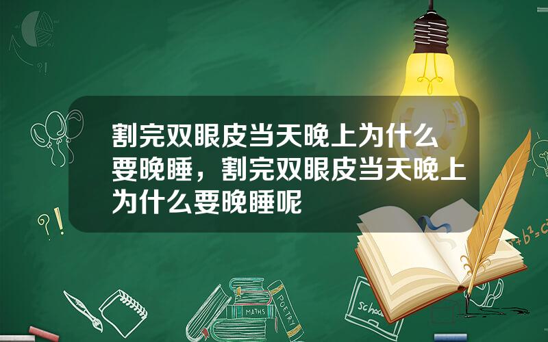 割完双眼皮当天晚上为什么要晚睡，割完双眼皮当天晚上为什么要晚睡呢