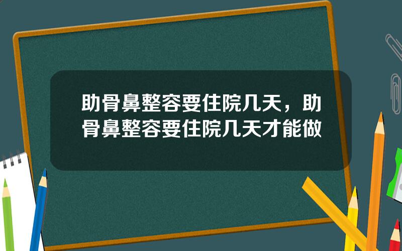 助骨鼻整容要住院几天，助骨鼻整容要住院几天才能做