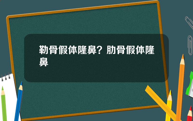 勒骨假体隆鼻？肋骨假体隆鼻