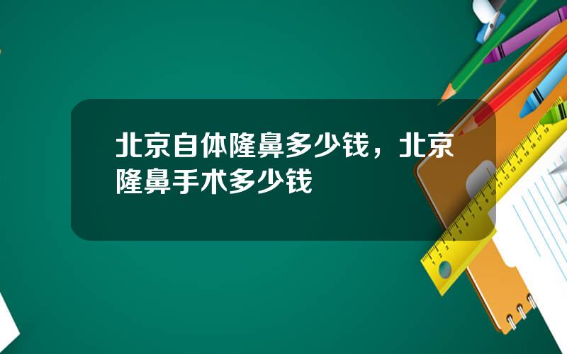 北京自体隆鼻多少钱，北京隆鼻手术多少钱