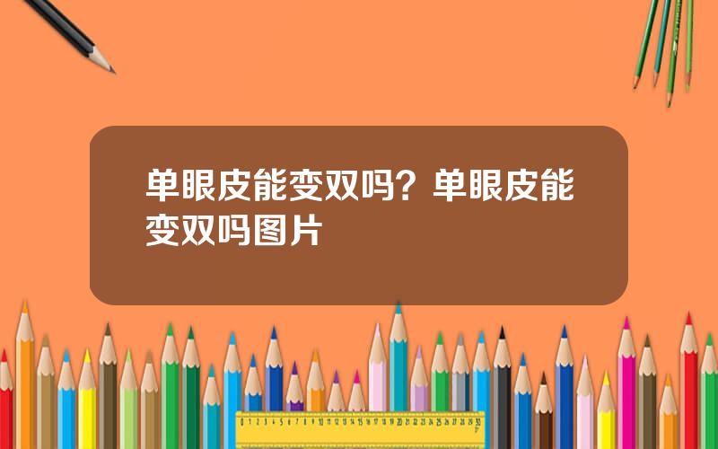 单眼皮能变双吗？单眼皮能变双吗图片