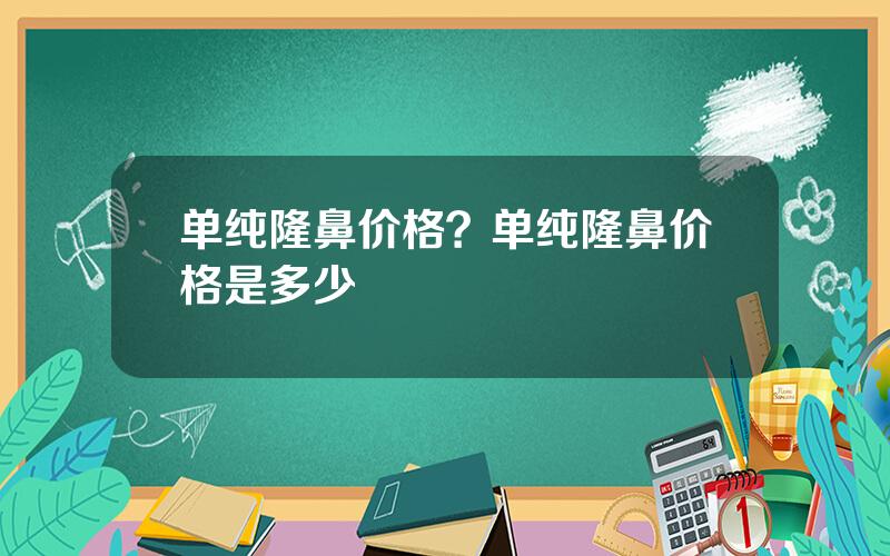 单纯隆鼻价格？单纯隆鼻价格是多少