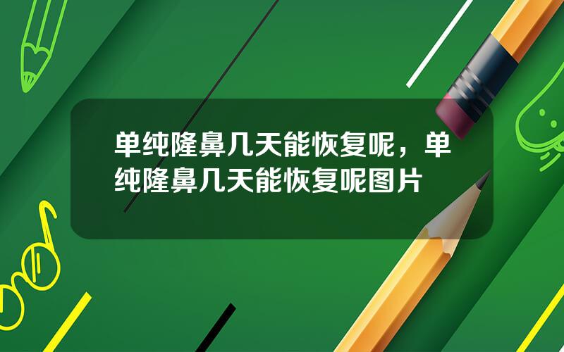 单纯隆鼻几天能恢复呢，单纯隆鼻几天能恢复呢图片