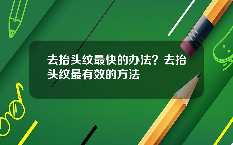 去抬头纹最快的办法？去抬头纹最有效的方法