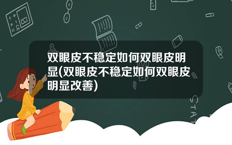 双眼皮不稳定如何双眼皮明显(双眼皮不稳定如何双眼皮明显改善)