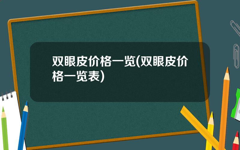 双眼皮价格一览(双眼皮价格一览表)