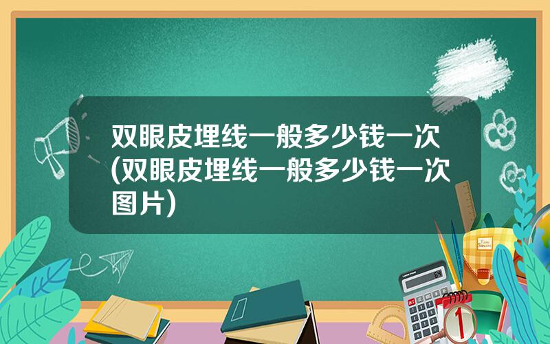 双眼皮埋线一般多少钱一次(双眼皮埋线一般多少钱一次图片)