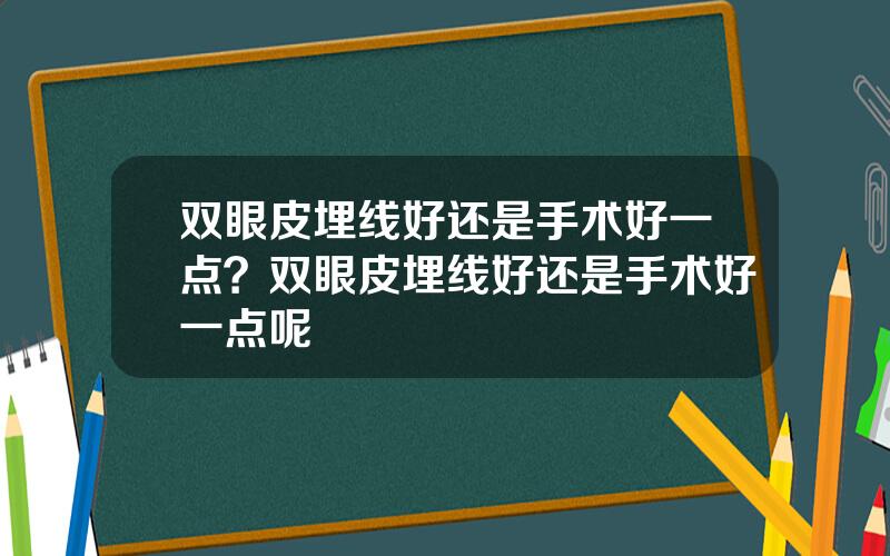 双眼皮埋线好还是手术好一点？双眼皮埋线好还是手术好一点呢