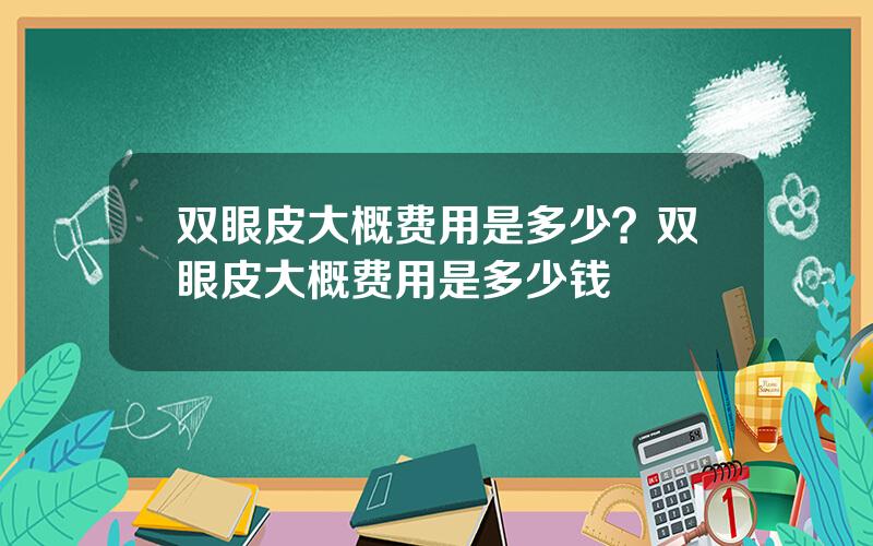 双眼皮大概费用是多少？双眼皮大概费用是多少钱