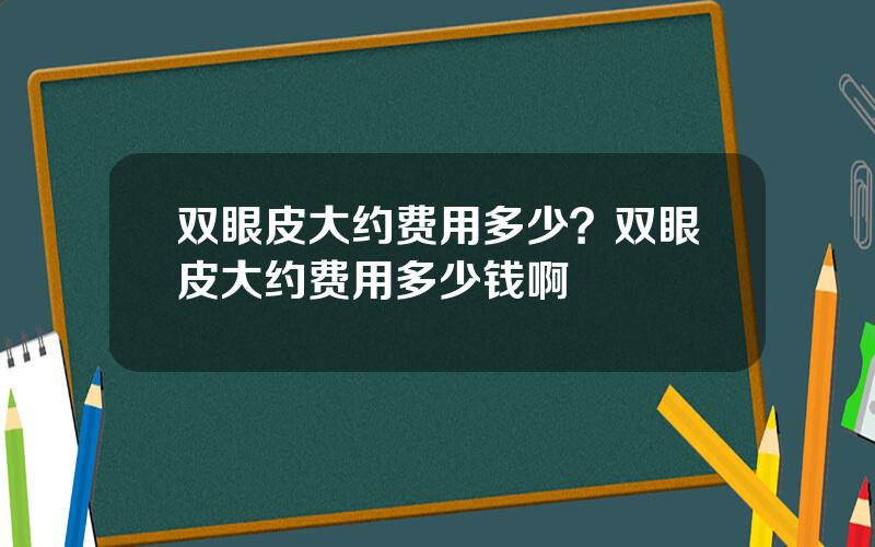 双眼皮大约费用多少？双眼皮大约费用多少钱啊