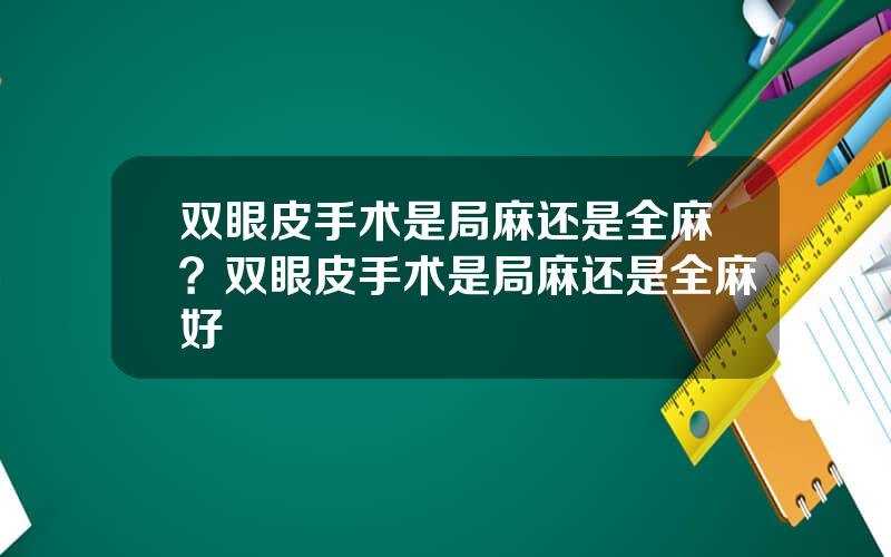 双眼皮手术是局麻还是全麻？双眼皮手术是局麻还是全麻好