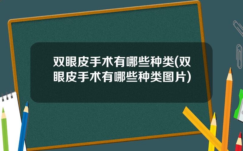 双眼皮手术有哪些种类(双眼皮手术有哪些种类图片)