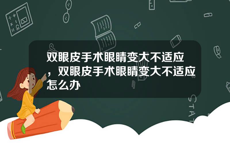 双眼皮手术眼睛变大不适应，双眼皮手术眼睛变大不适应怎么办