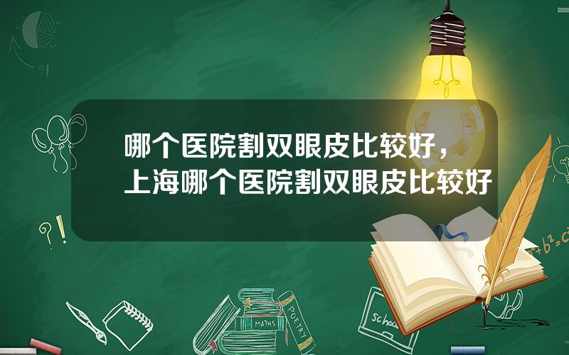 哪个医院割双眼皮比较好，上海哪个医院割双眼皮比较好