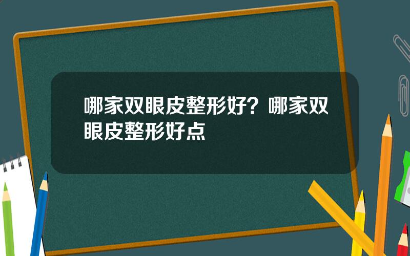 哪家双眼皮整形好？哪家双眼皮整形好点