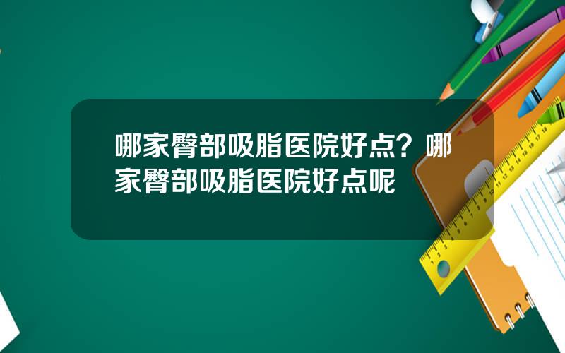 哪家臀部吸脂医院好点？哪家臀部吸脂医院好点呢