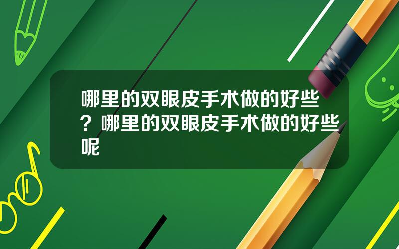 哪里的双眼皮手术做的好些？哪里的双眼皮手术做的好些呢