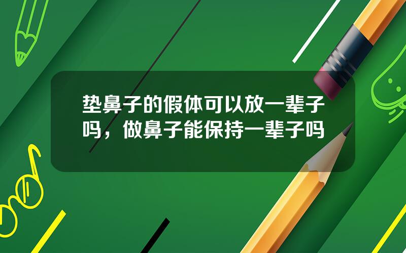 垫鼻子的假体可以放一辈子吗，做鼻子能保持一辈子吗