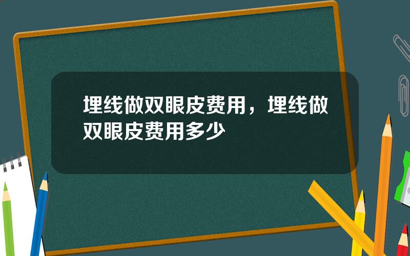 埋线做双眼皮费用，埋线做双眼皮费用多少