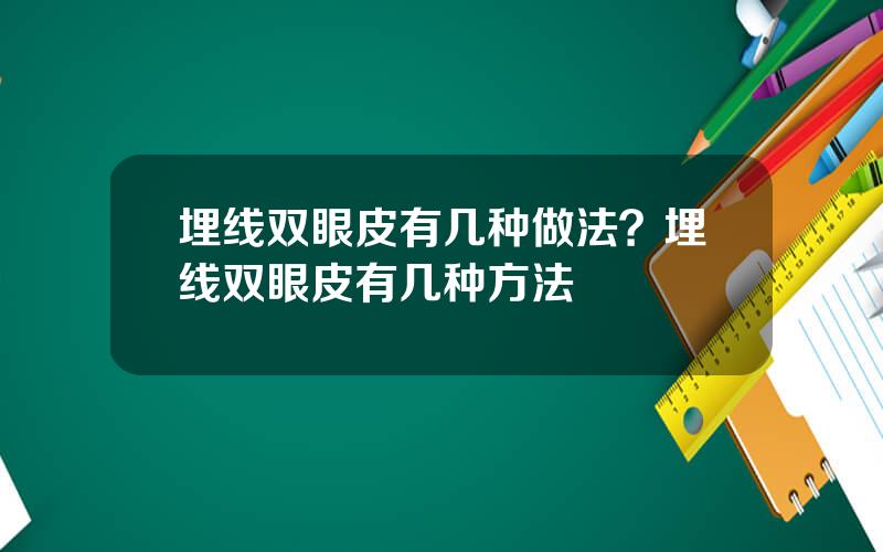 埋线双眼皮有几种做法？埋线双眼皮有几种方法