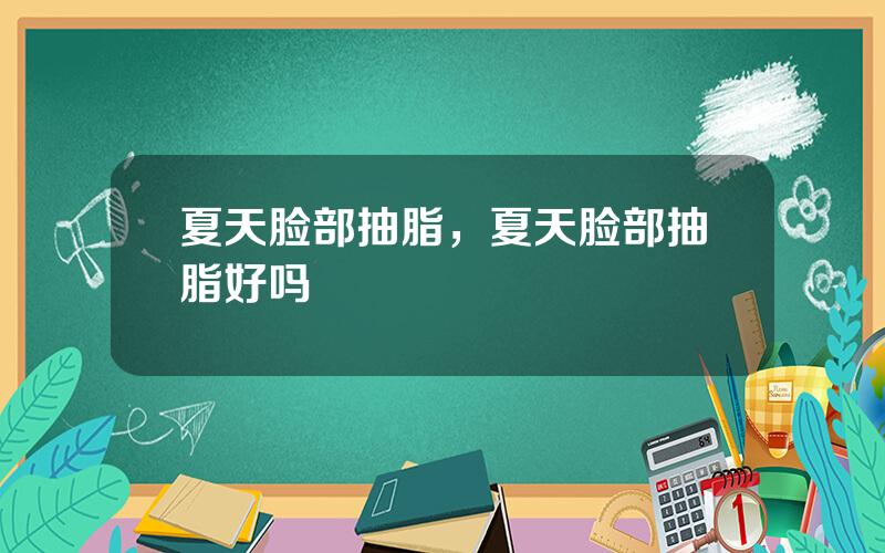 夏天脸部抽脂，夏天脸部抽脂好吗