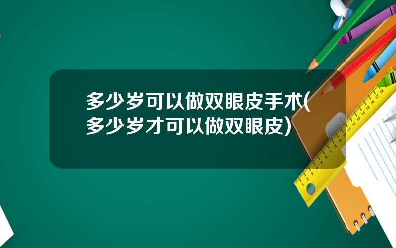 多少岁可以做双眼皮手术(多少岁才可以做双眼皮)