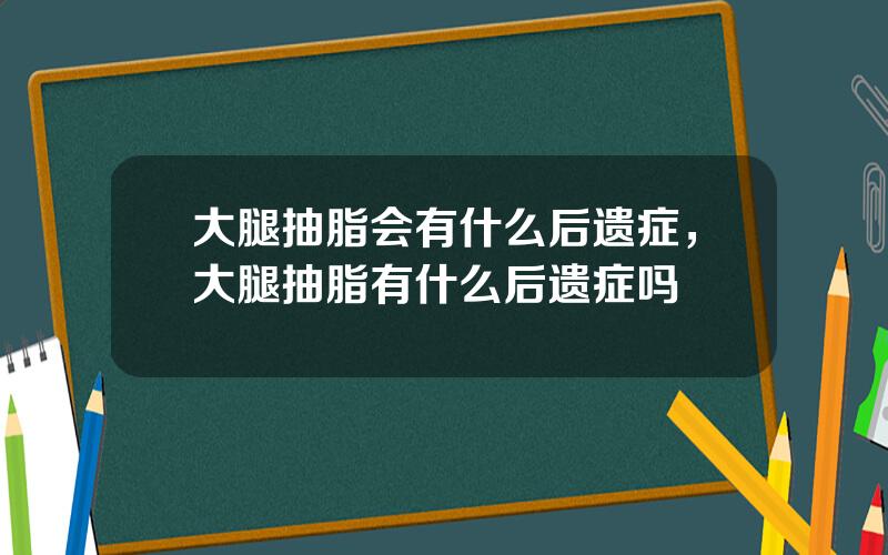 大腿抽脂会有什么后遗症，大腿抽脂有什么后遗症吗