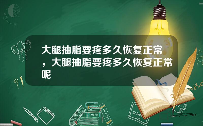 大腿抽脂要疼多久恢复正常，大腿抽脂要疼多久恢复正常呢