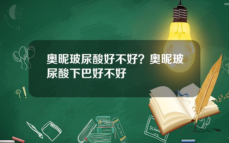 奥昵玻尿酸好不好？奥昵玻尿酸下巴好不好