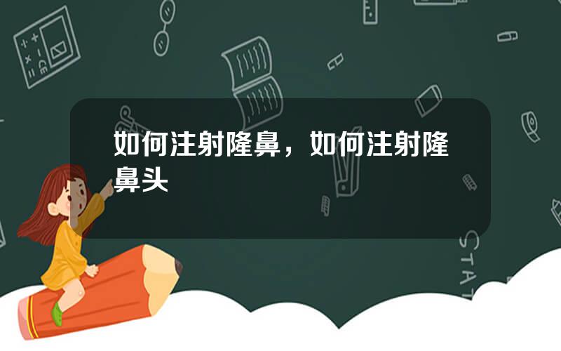 如何注射隆鼻，如何注射隆鼻头