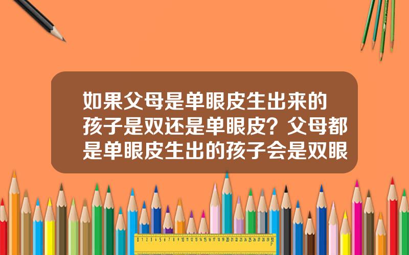 如果父母是单眼皮生出来的孩子是双还是单眼皮？父母都是单眼皮生出的孩子会是双眼皮吗