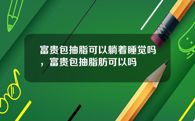 富贵包抽脂可以躺着睡觉吗，富贵包抽脂肪可以吗