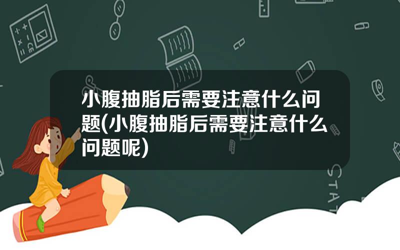 小腹抽脂后需要注意什么问题(小腹抽脂后需要注意什么问题呢)