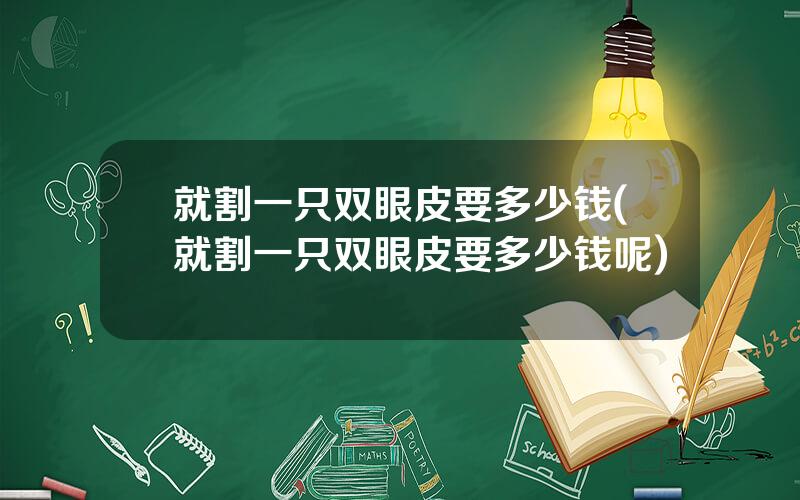 就割一只双眼皮要多少钱(就割一只双眼皮要多少钱呢)