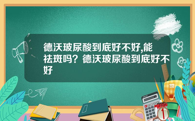 德沃玻尿酸到底好不好,能祛斑吗？德沃玻尿酸到底好不好